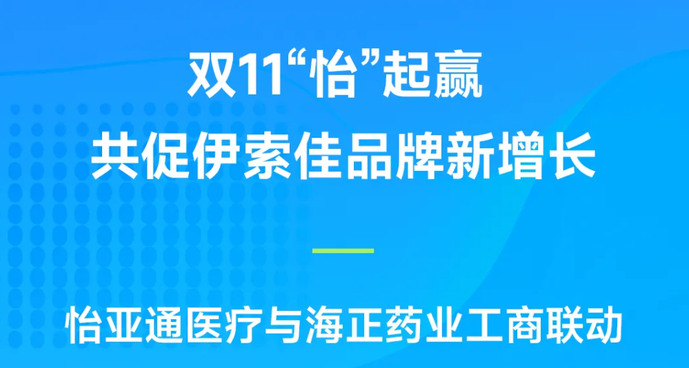 双11“怡”起赢｜pa视讯医疗与海正药业工商联动，共促伊索佳品牌新增长